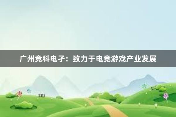 广州竞科电孑：致力于电竞游戏产业发展